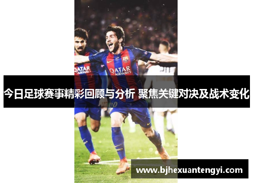 今日足球赛事精彩回顾与分析 聚焦关键对决及战术变化