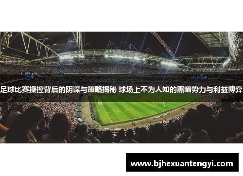 足球比赛操控背后的阴谋与策略揭秘 球场上不为人知的黑暗势力与利益博弈
