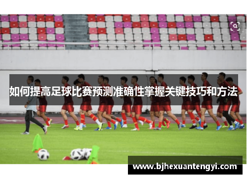 如何提高足球比赛预测准确性掌握关键技巧和方法